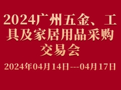 2024广州五金、工具及家居用品采购交易会